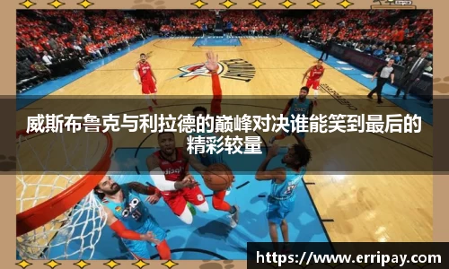 威斯布鲁克与利拉德的巅峰对决谁能笑到最后的精彩较量