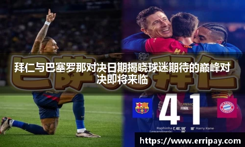 拜仁与巴塞罗那对决日期揭晓球迷期待的巅峰对决即将来临